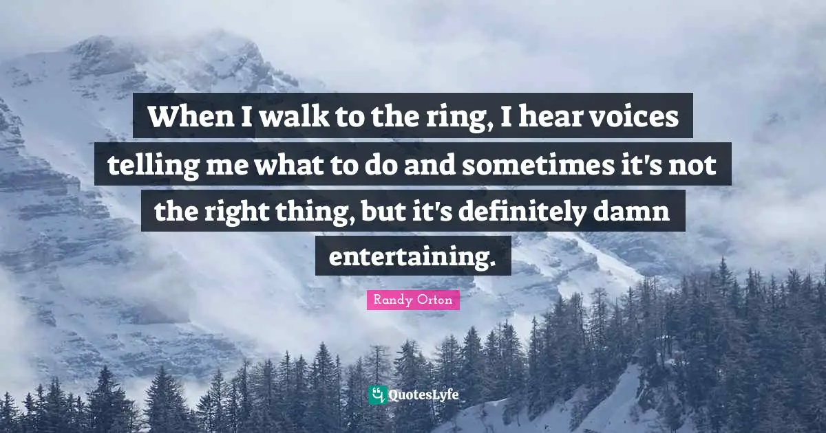 Randy Orton Quotes: "When I walk to the ring, I hear voices telling me what to do and sometimes it's not the right thing, but it's definitely damn entertaining."