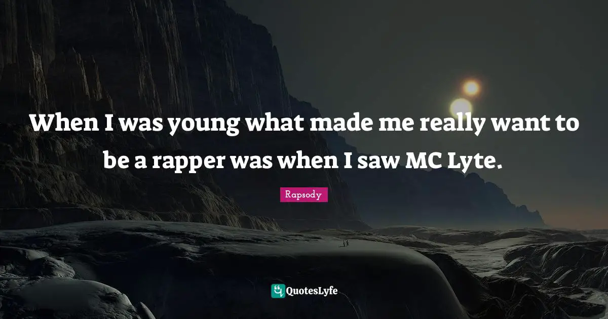 When I was young what made me really want to be a rapper was when I saw MC Lyte.