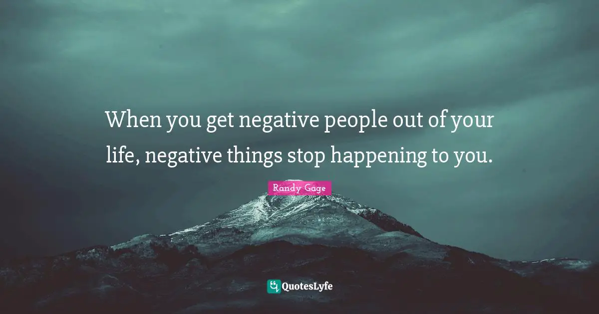 Negative People Quotes: "When you get negative people out of your life, negative things stop happening to you."