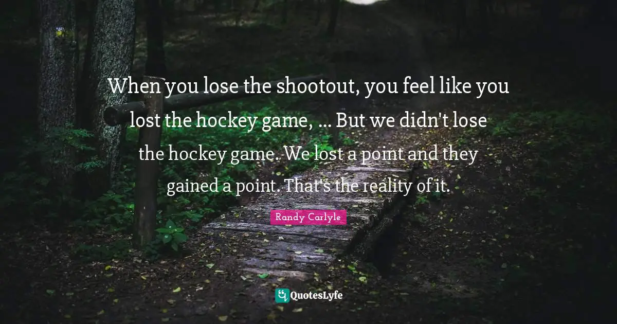 When you lose the shootout, you feel like you lost the hockey game, ... But we didn't lose the hockey game. We lost a point and they gained a point. That's the reality of it.