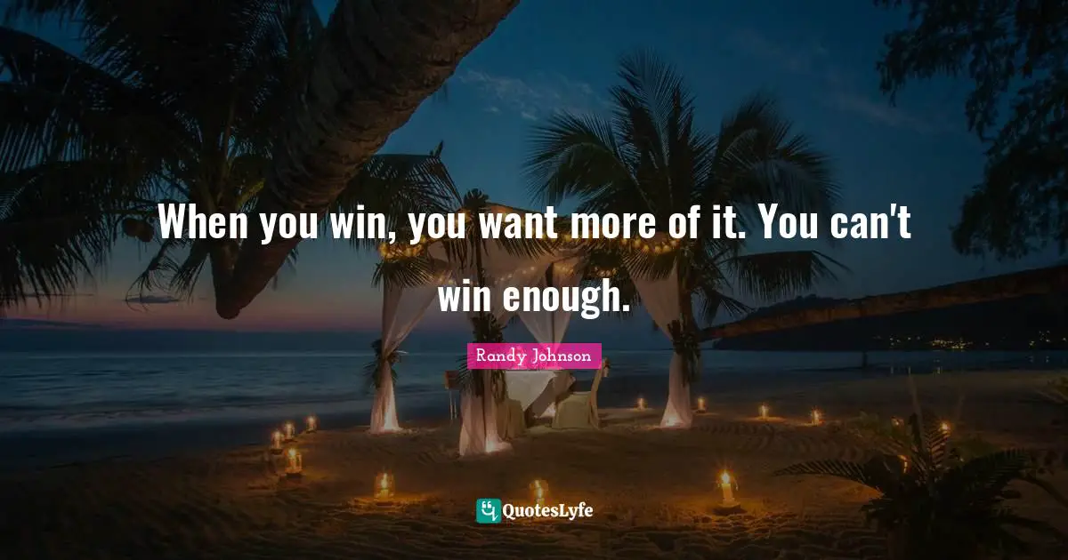 Can T Win Quotes: "When you win, you want more of it. You can't win enough."