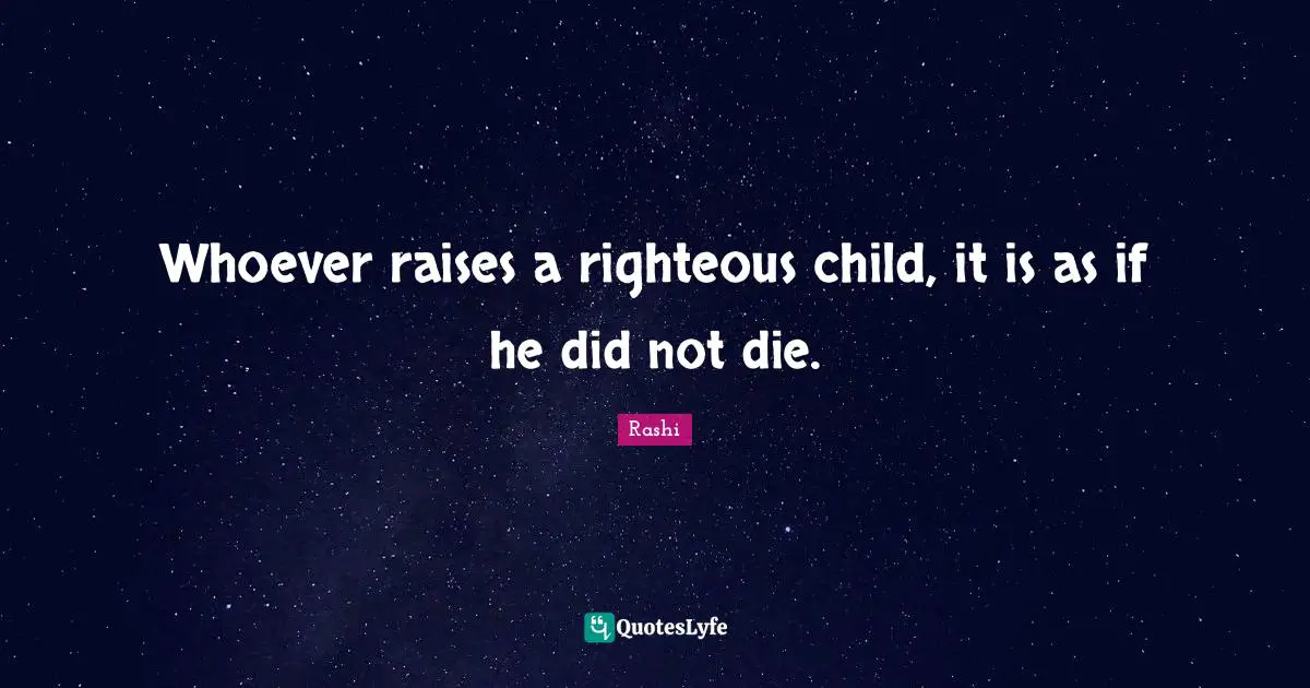 Whoever raises a righteous child, it is as if he did not die.
