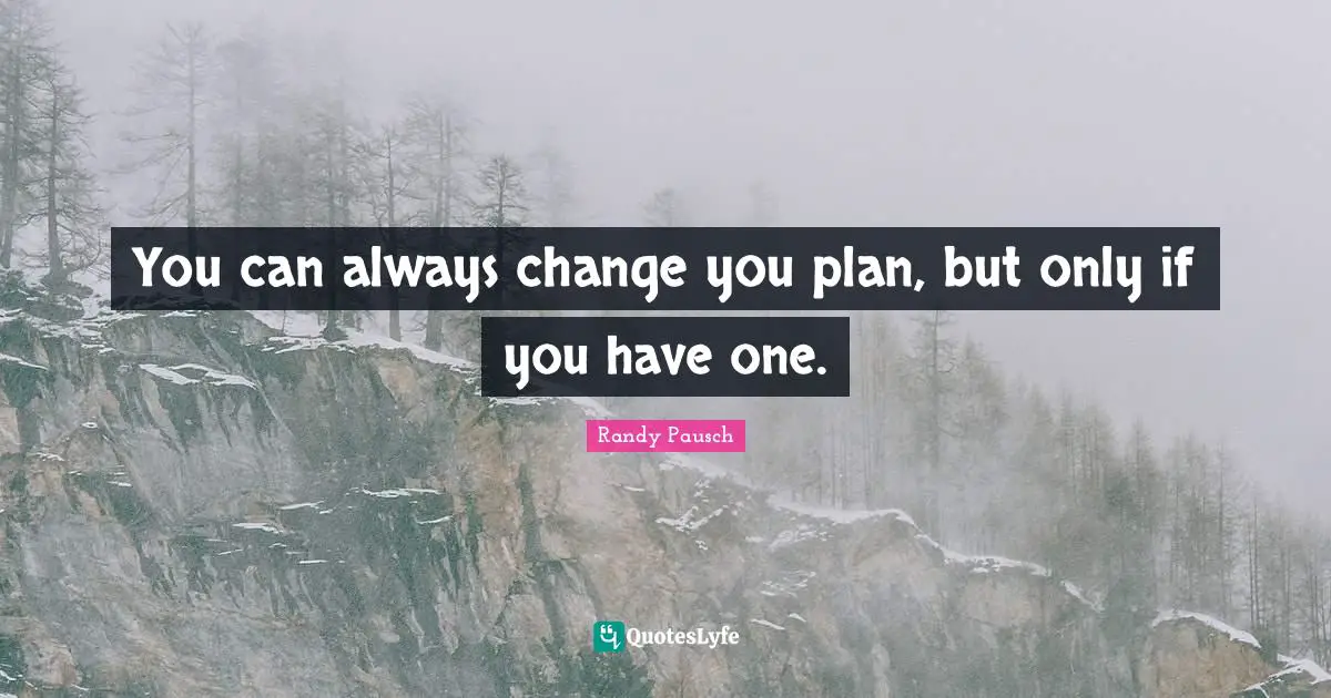 You can always change you plan, but only if you have one.