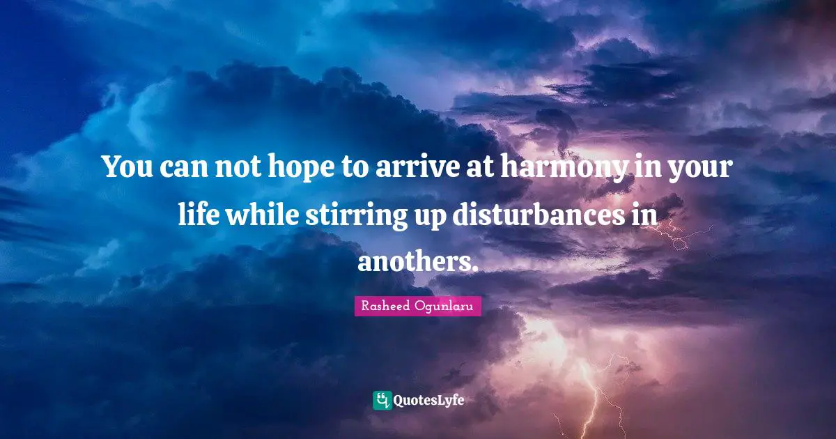 You can not hope to arrive at harmony in your life while stirring up d ...