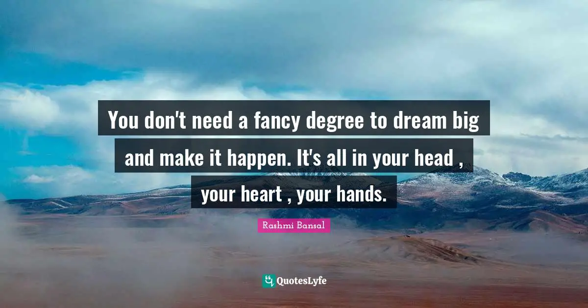 Make It Happen Quotes: "You don't need a fancy degree to dream big and make it happen. It's all in your head , your heart , your hands."