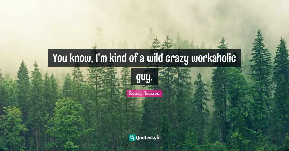 Randy Jackson Quotes: "You know, I'm kind of a wild crazy workaholic guy."