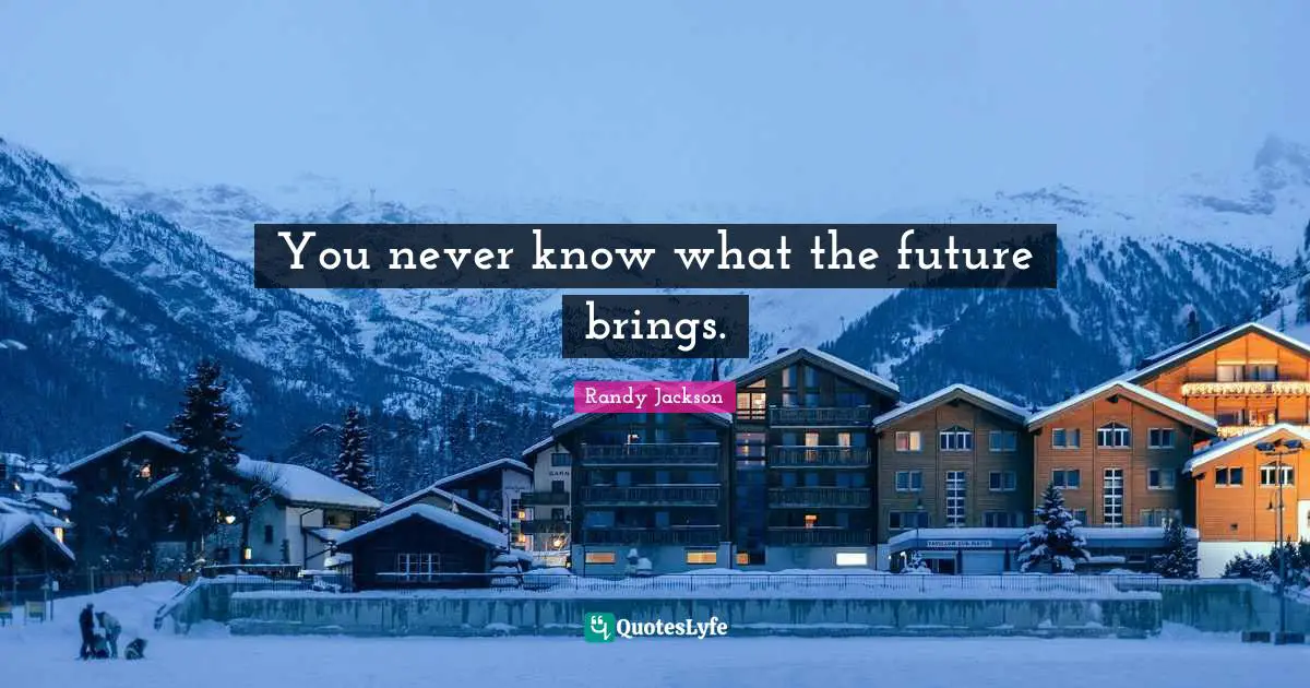 Randy Jackson Quotes: "You never know what the future brings."