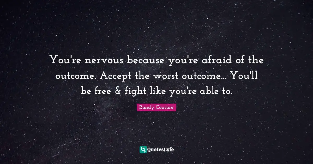 You're nervous because you're afraid of the outcome. Accept the worst outcome... You'll be free & fight like you're able to.
