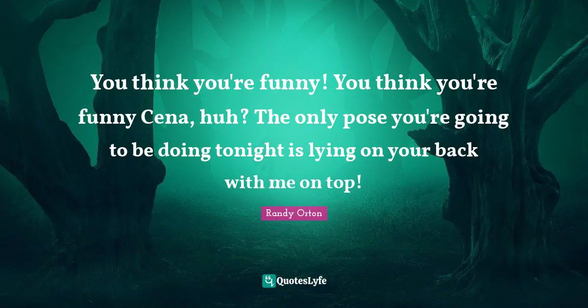 Comedy Quotes: "You think you're funny! You think you're funny Cena, huh? The only pose you're going to be doing tonight is lying on your back with me on top!"