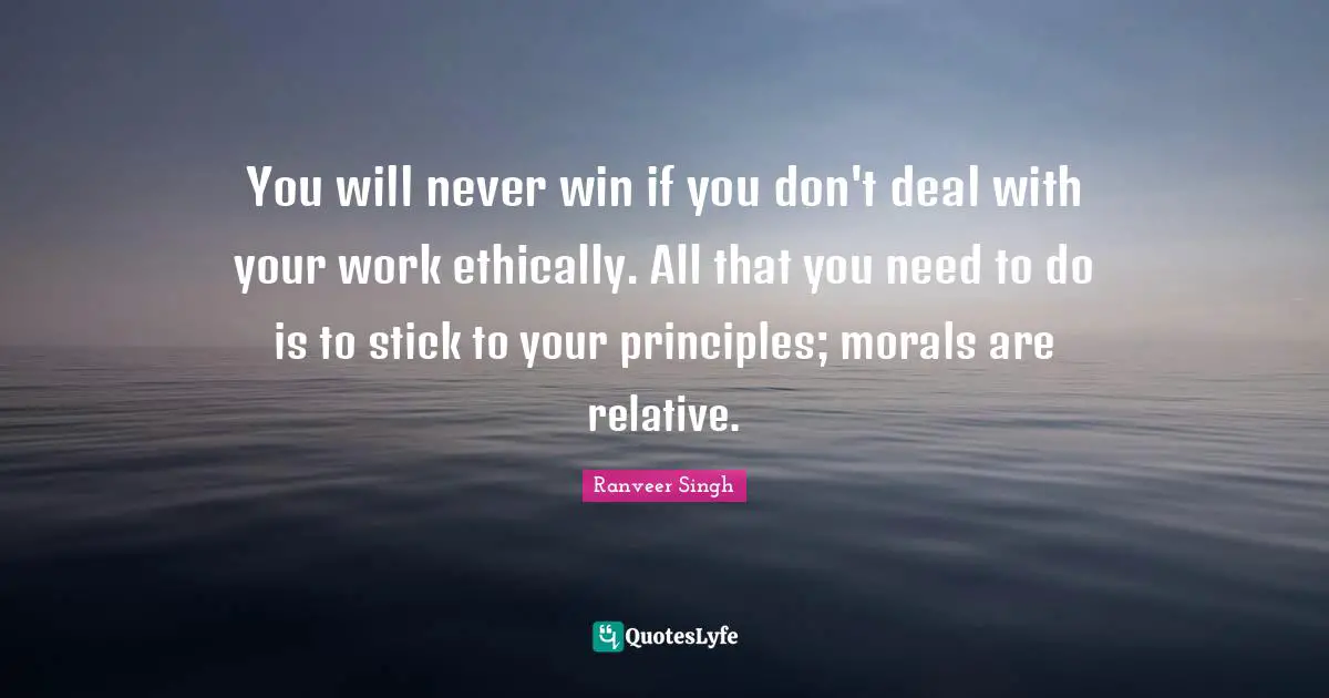 Work Ethic Quotes: "You will never win if you don't deal with your work ethically. All that you need to do is to stick to your principles; morals are relative."