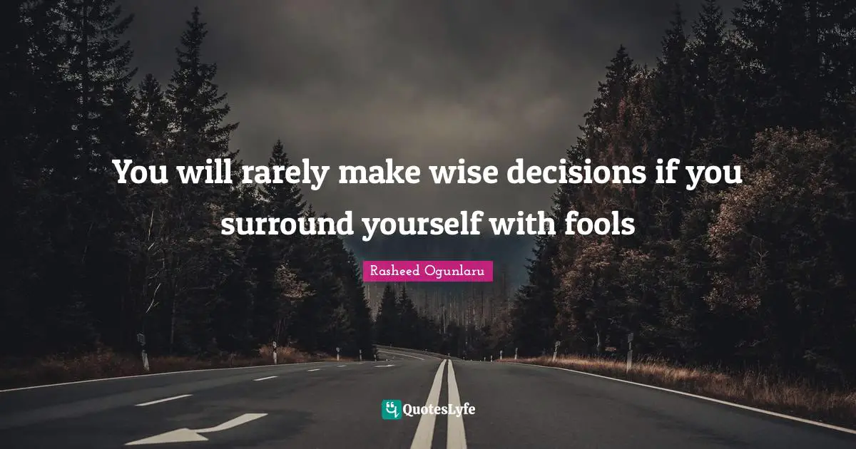 Rasheed Ogunlaru Quotes: "You will rarely make wise decisions if you surround yourself with fools"