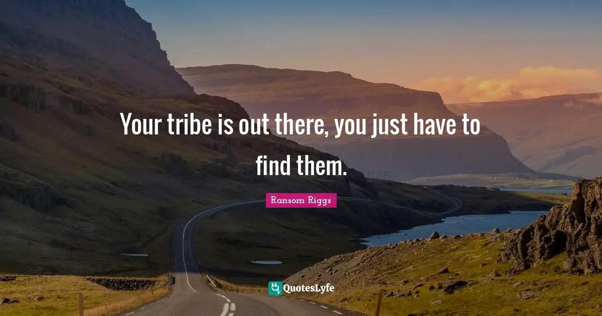 Your tribe is out there, you just have to find them.