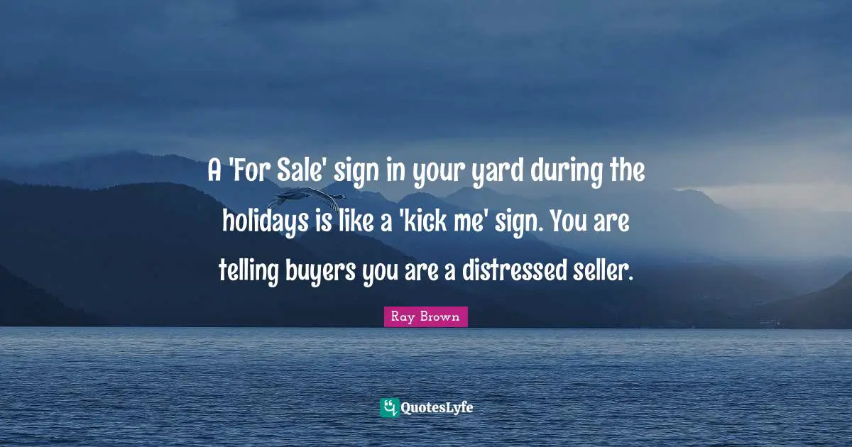 Holiday Quotes: "A 'For Sale' sign in your yard during the holidays is like a 'kick me' sign. You are telling buyers you are a distressed seller."