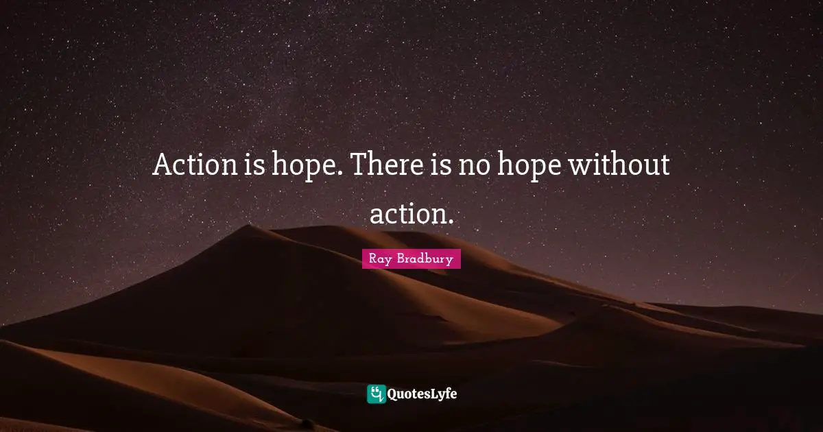 Action is hope. There is no hope without action.
