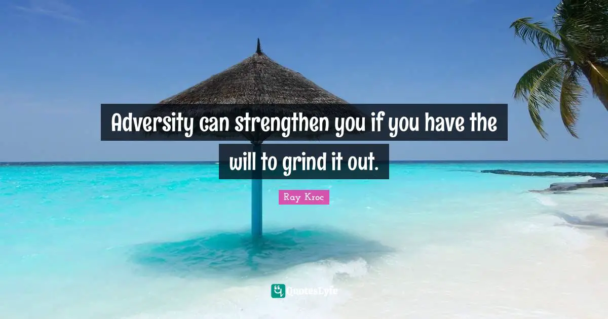 Grind Quotes: "Adversity can strengthen you if you have the will to grind it out."