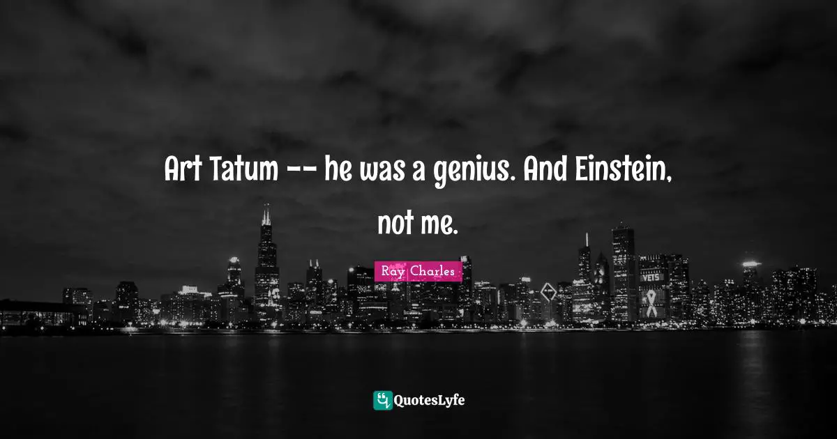 Ray Charles Quotes: "Art Tatum -- he was a genius. And Einstein, not me."