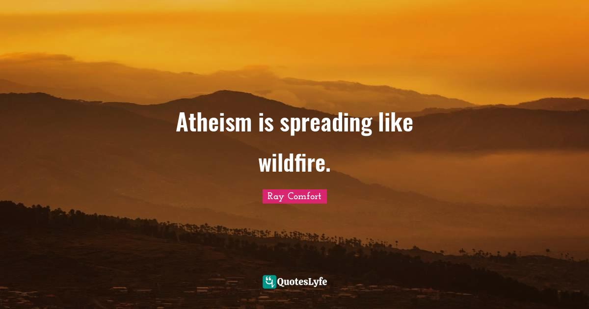 Ray Comfort Quotes: "Atheism is spreading like wildfire."