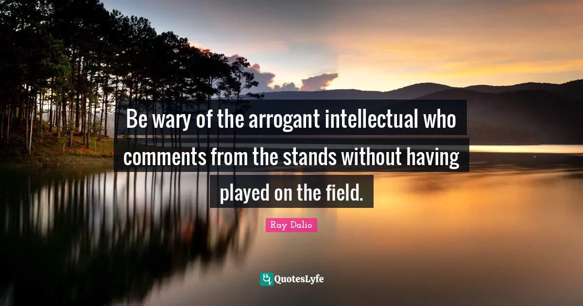 Investing Quotes: "Be wary of the arrogant intellectual who comments from the stands without having played on the field."