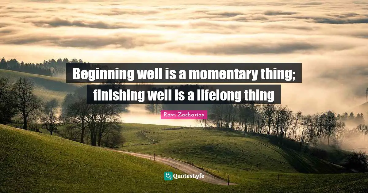 Ravi Zacharias Quotes: "Beginning well is a momentary thing; finishing well is a lifelong thing"