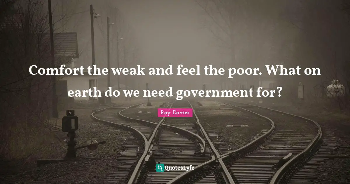 Comfort the weak and feel the poor. What on earth do we need government for?