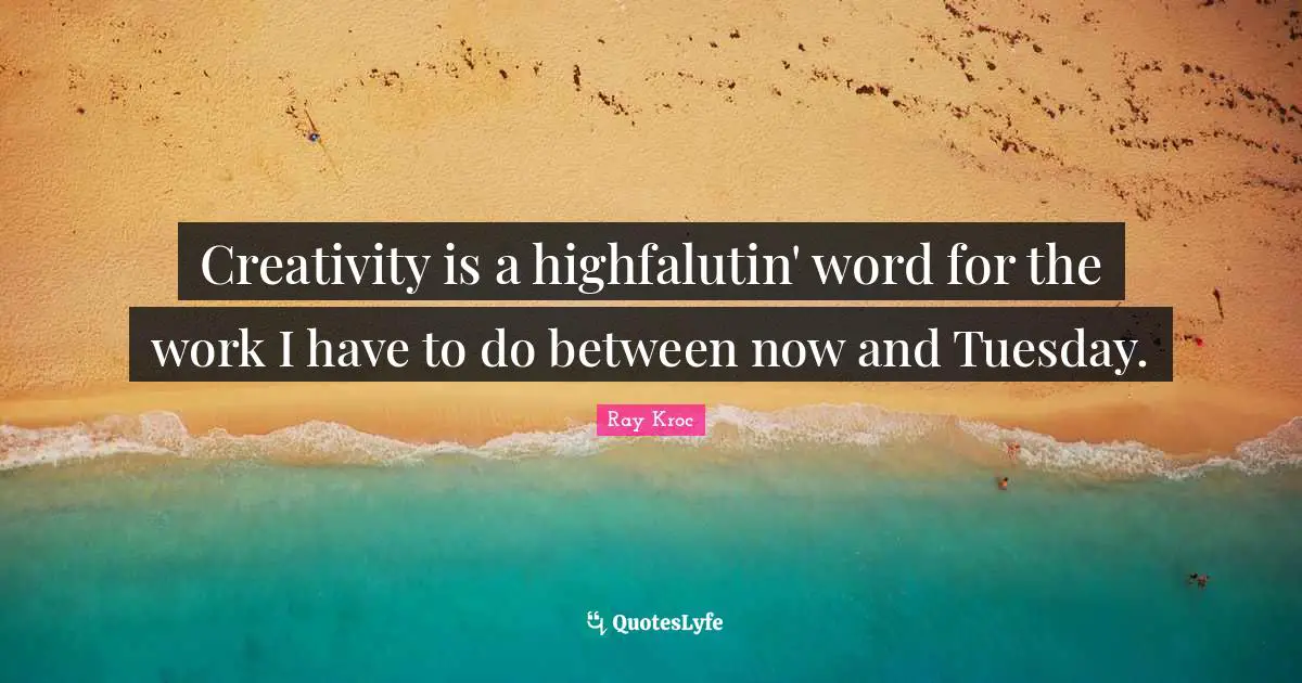 Creativity is a highfalutin' word for the work I have to do between now and Tuesday.