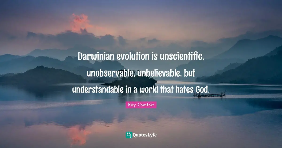 Ray Comfort Quotes: "Darwinian evolution is unscientific, unobservable, unbelievable, but understandable in a world that hates God."