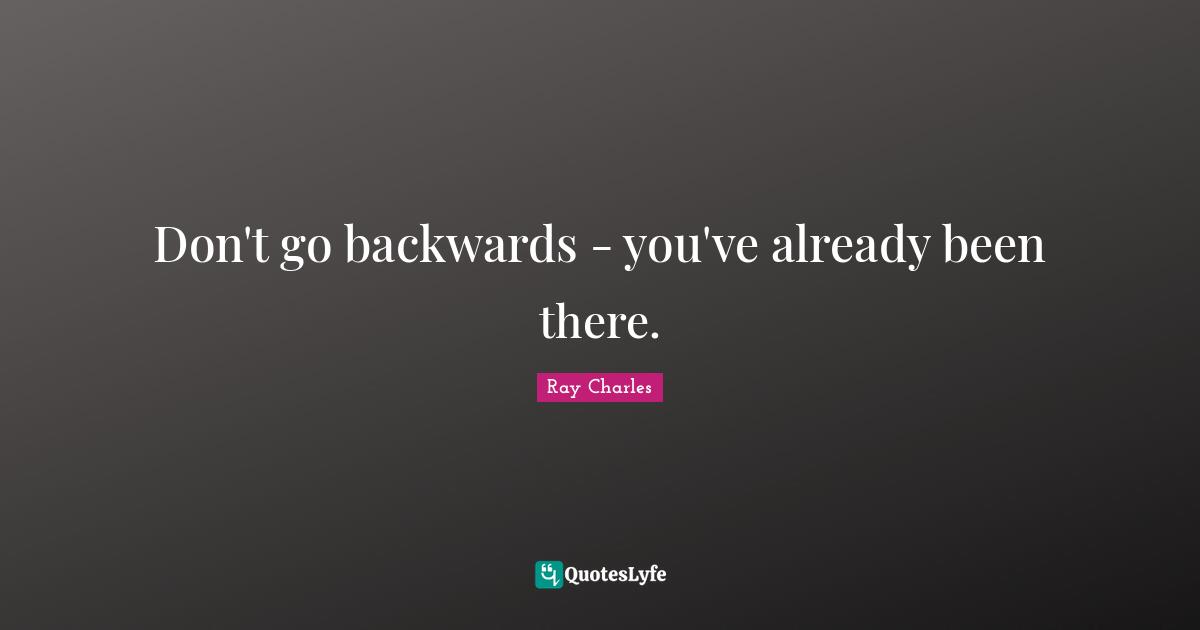 Ray Charles Quotes: "Don't go backwards - you've already been there."
