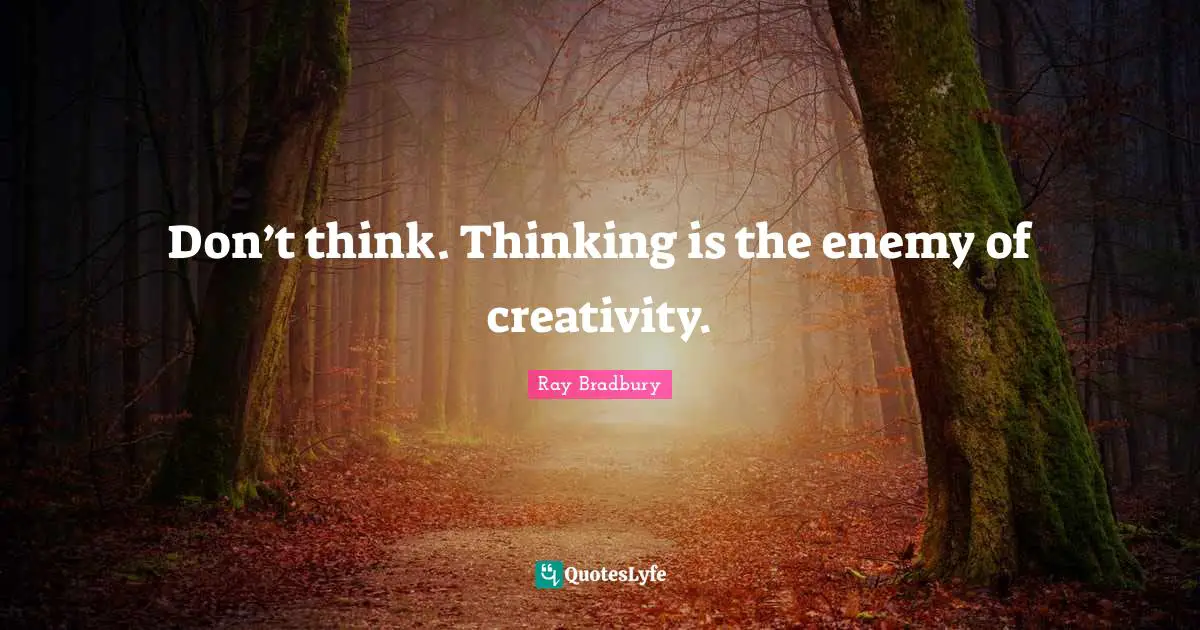 Ray Bradbury Quotes: "Don’t think. Thinking is the enemy of creativity."