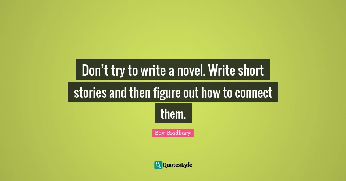 Don’t try to write a novel. Write short stories and then figure out how to connect them.