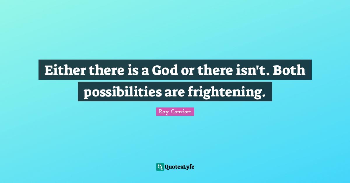 Ray Comfort Quotes: "Either there is a God or there isn't. Both possibilities are frightening."