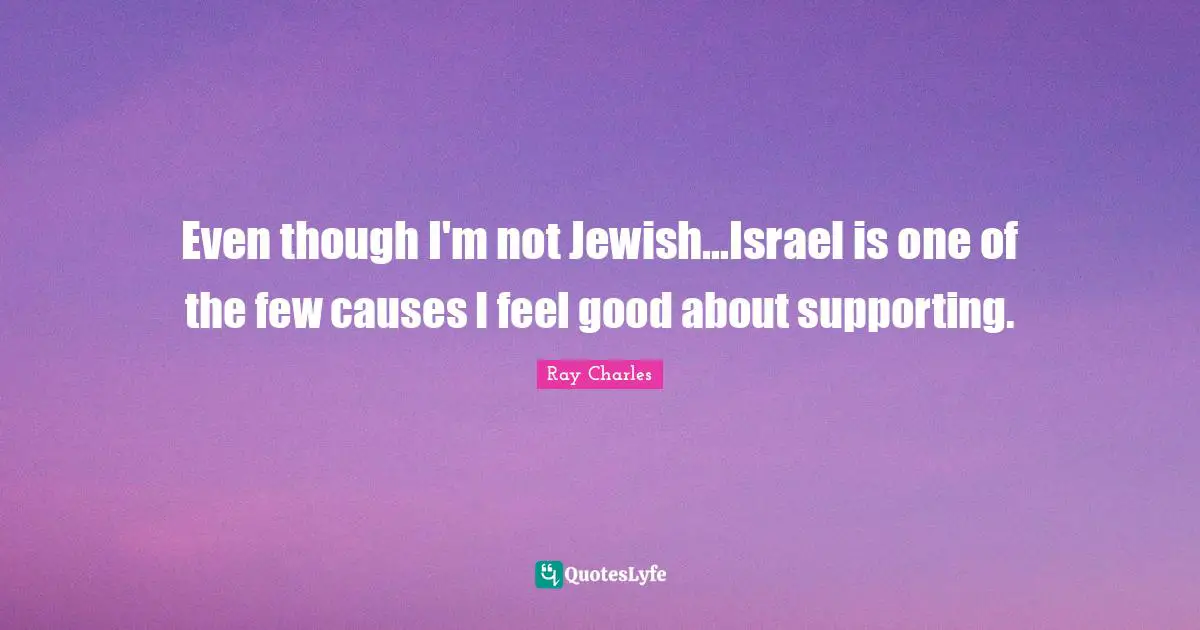 Ray Charles Quotes: "Even though I'm not Jewish...Israel is one of the few causes I feel good about supporting."
