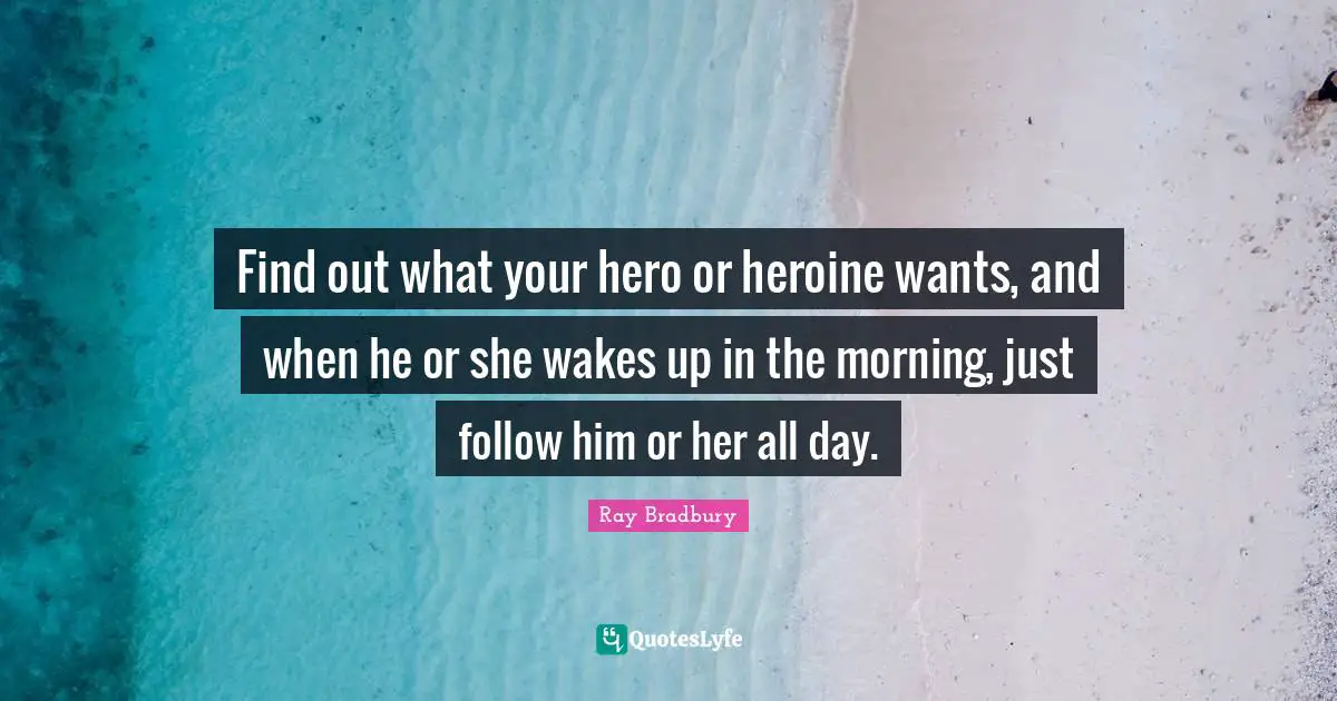 Find out what your hero or heroine wants, and when he or she wakes up in the morning, just follow him or her all day.