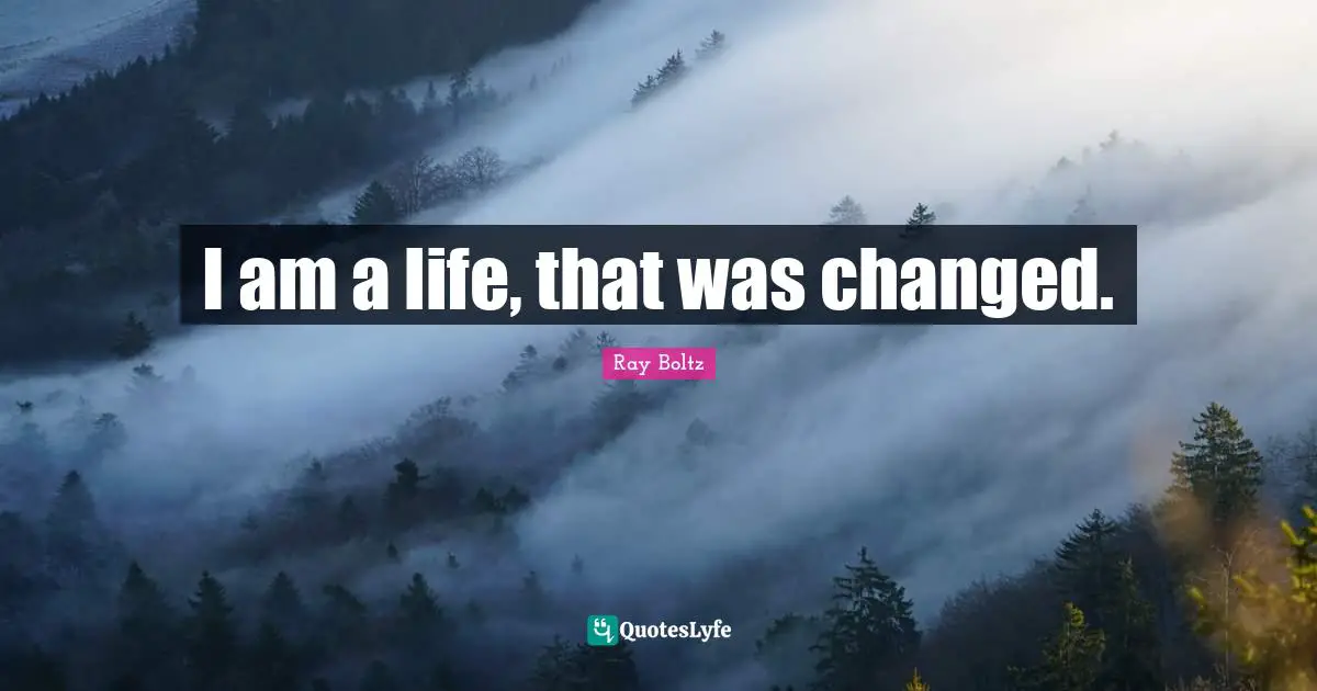 I am a life, that was changed.