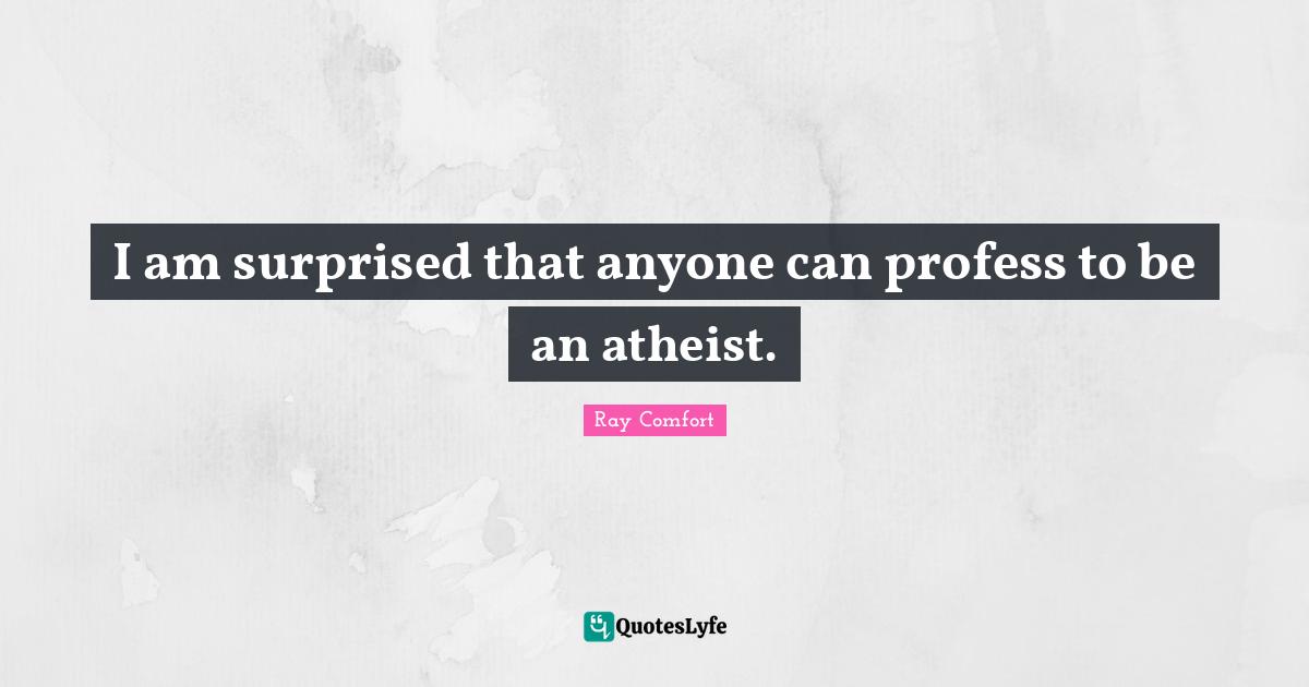 Ray Comfort Quotes: "I am surprised that anyone can profess to be an atheist."