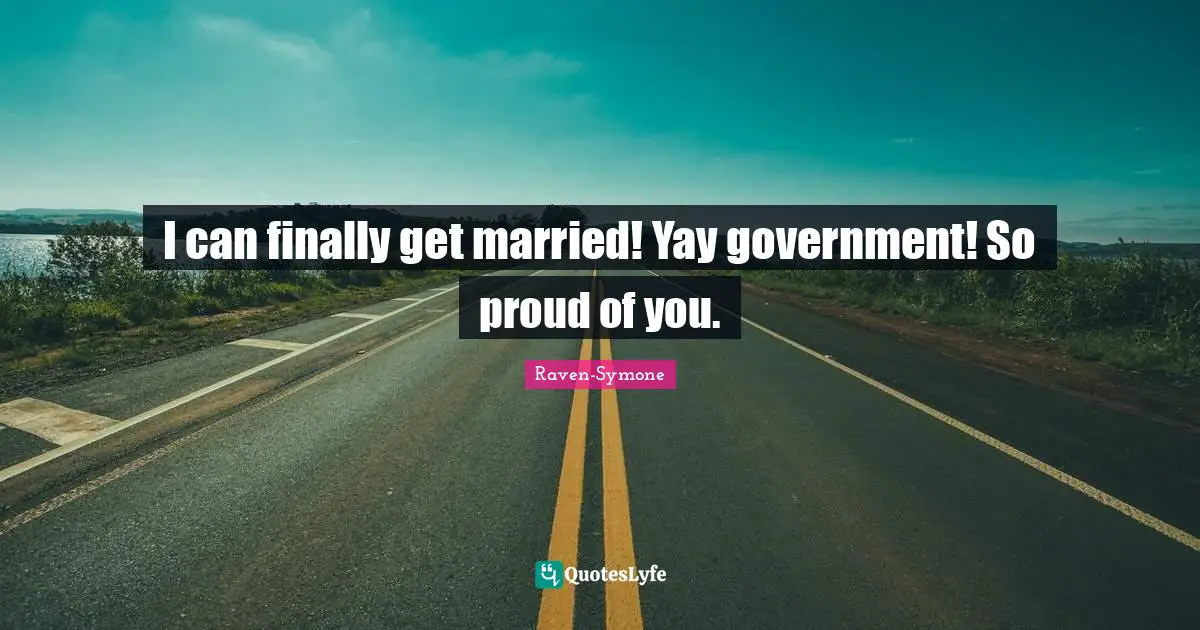 I can finally get married! Yay government! So proud of you.