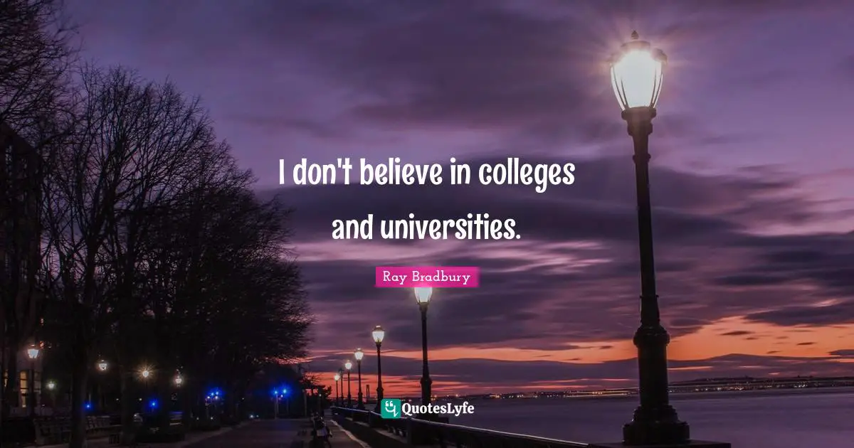 I don't believe in colleges and universities.