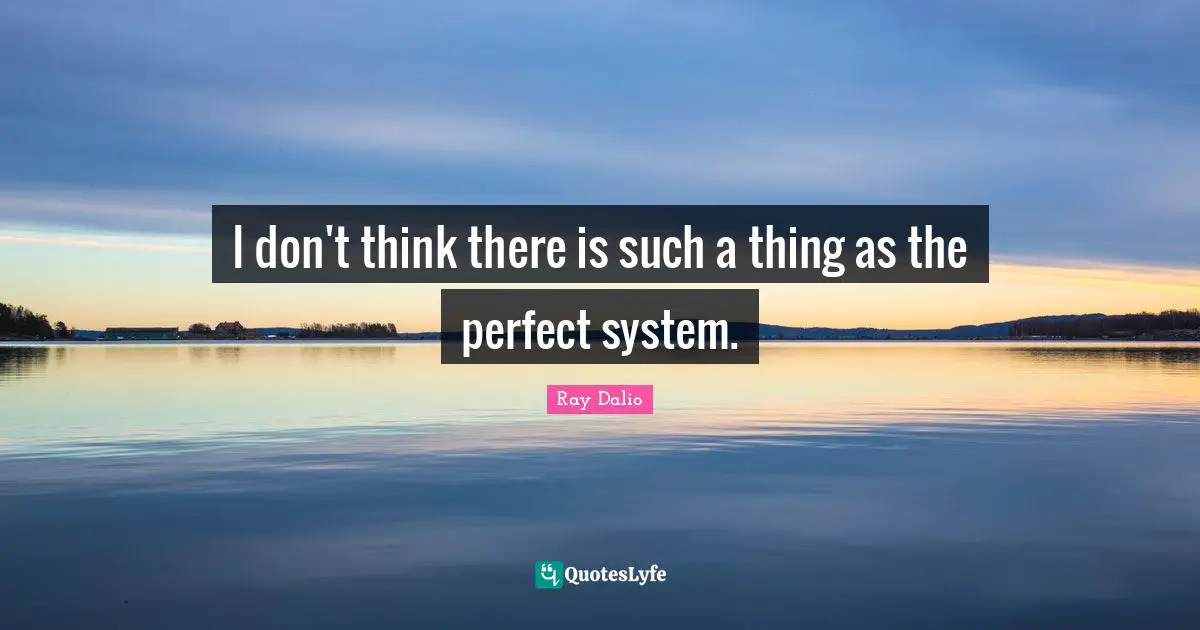 I don't think there is such a thing as the perfect system.