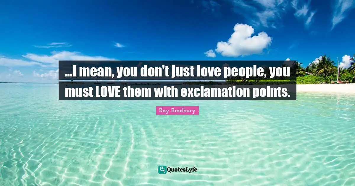 ...I mean, you don't just love people, you must LOVE them with exclamation points.
