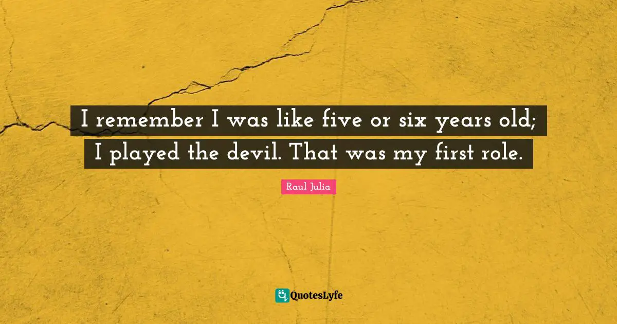 I remember I was like five or six years old; I played the devil. That was my first role.