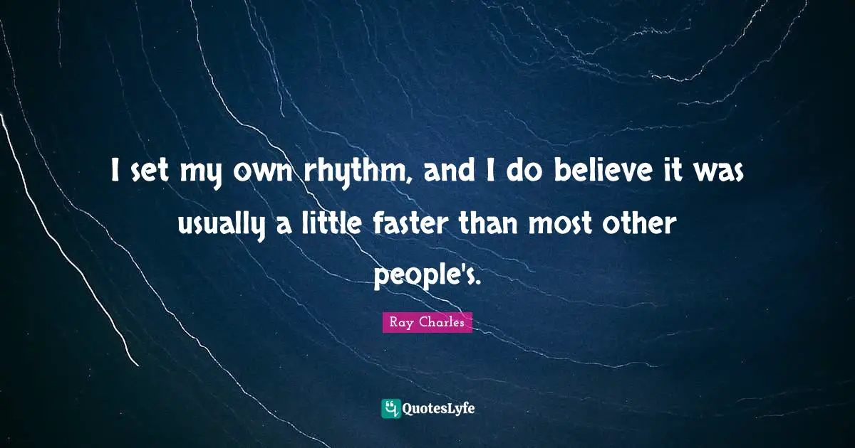 I set my own rhythm, and I do believe it was usually a little faster than most other people's.