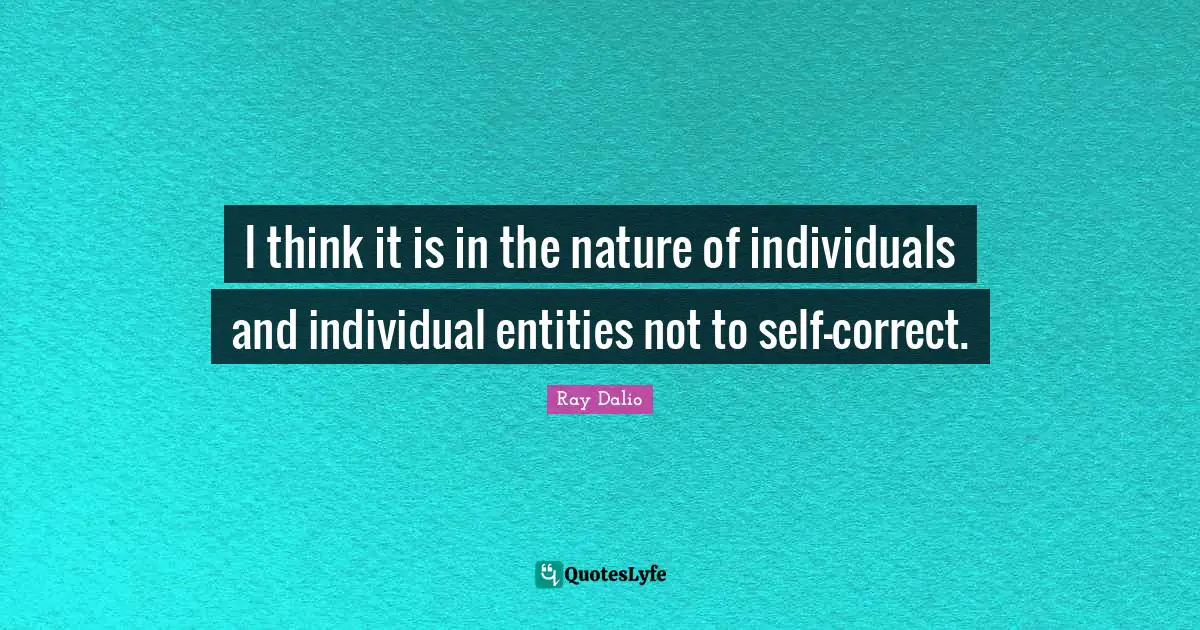 I think it is in the nature of individuals and individual entities not to self-correct.