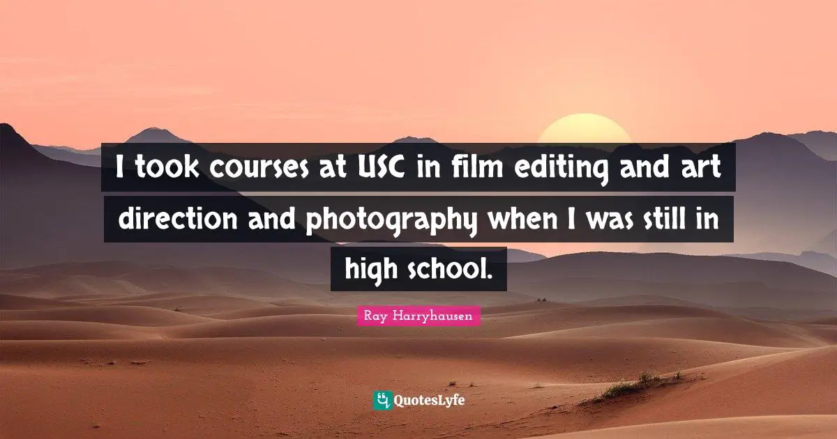 Ray Harryhausen Quotes: "I took courses at USC in film editing and art direction and photography when I was still in high school."