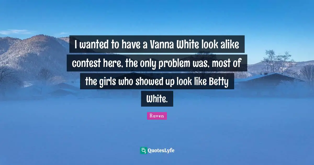 I wanted to have a Vanna White look alike contest here, the only problem was, most of the girls who showed up look like Betty White.