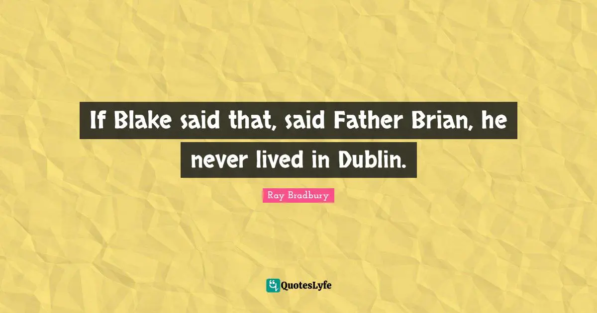 If Blake said that, said Father Brian, he never lived in Dublin.