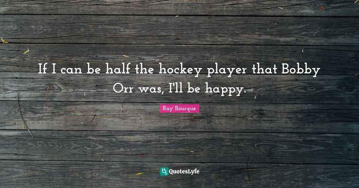 Ray Bourque Quotes: "If I can be half the hockey player that Bobby Orr was, I'll be happy."