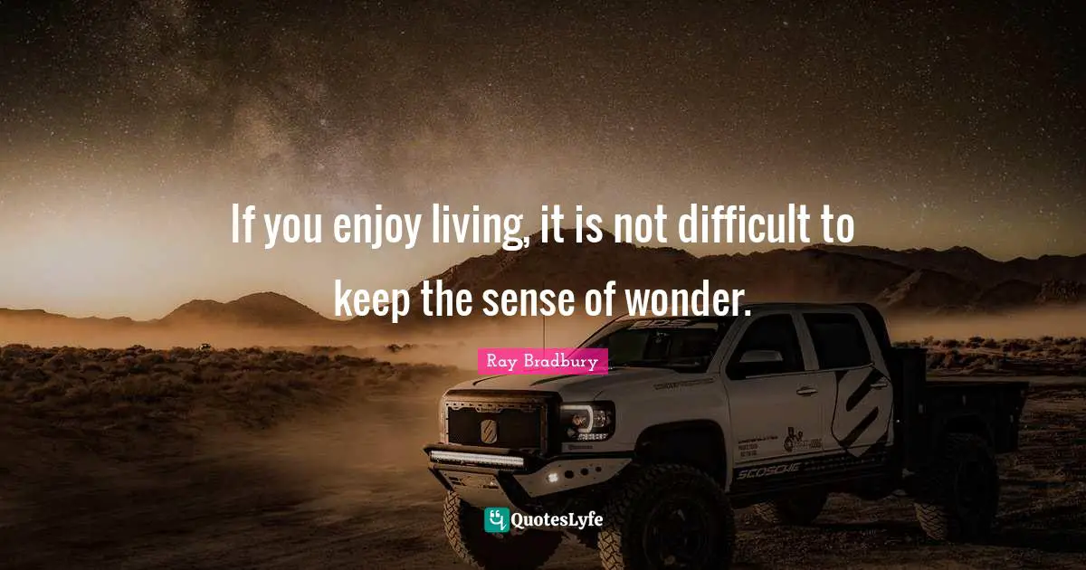 Ray Bradbury Quotes: "If you enjoy living, it is not difficult to keep the sense of wonder."