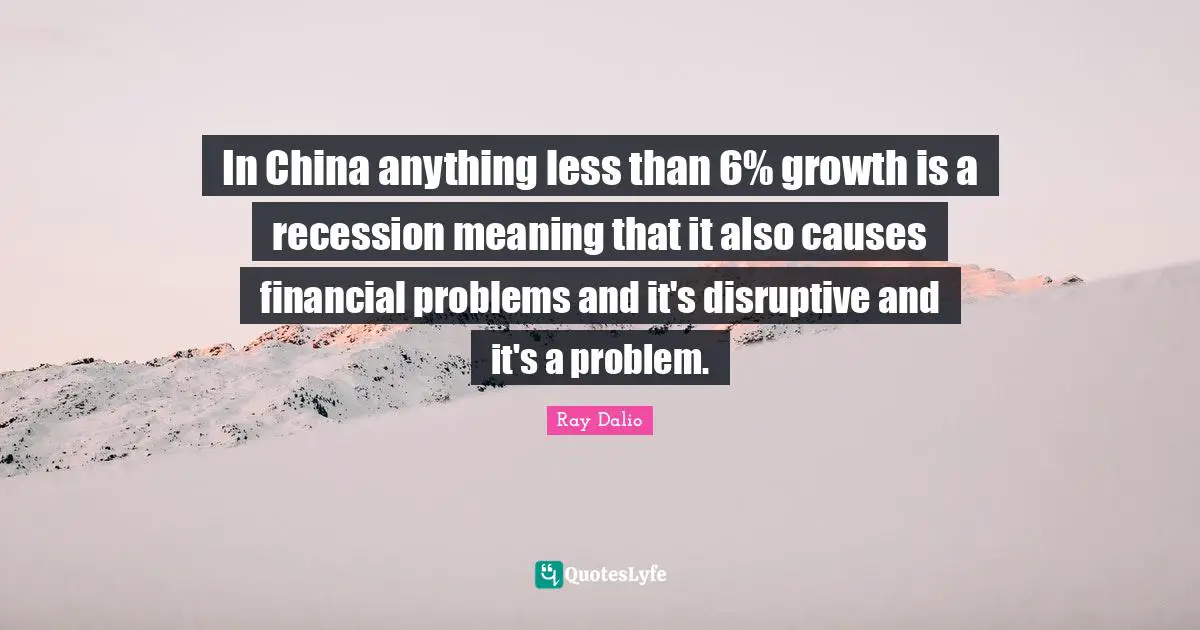 Disruptive Quotes: "In China anything less than 6% growth is a recession meaning that it also causes financial problems and it's disruptive and it's a problem."