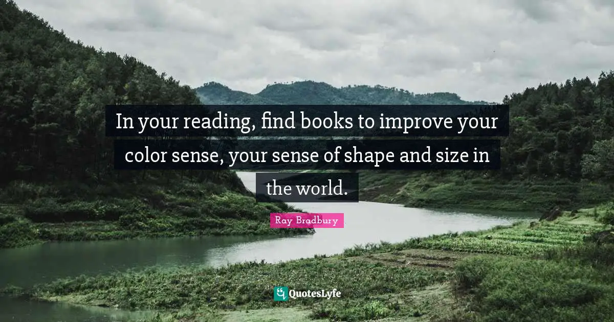 In your reading, find books to improve your color sense, your sense of shape and size in the world.