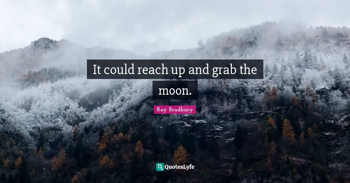 It could reach up and grab the moon.