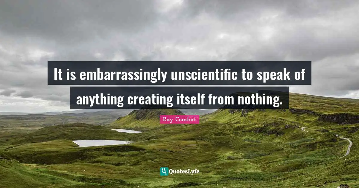 Ray Comfort Quotes: "It is embarrassingly unscientific to speak of anything creating itself from nothing."